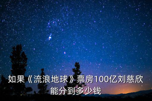 如果《流浪地球》票房100億劉慈欣能分到多少錢