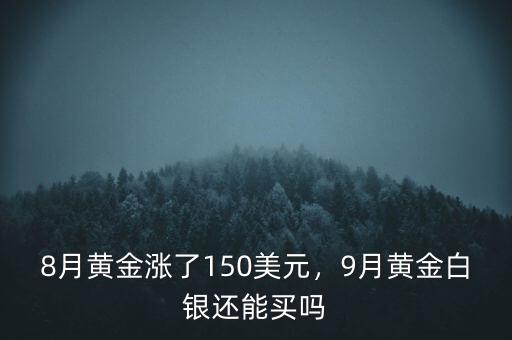 8月黃金漲了150美元，9月黃金白銀還能買(mǎi)嗎