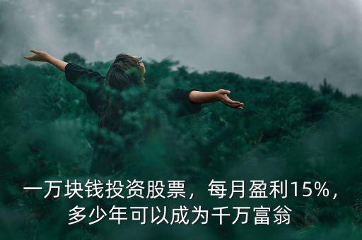 一萬(wàn)塊錢投資股票，每月盈利15%，多少年可以成為千萬(wàn)富翁