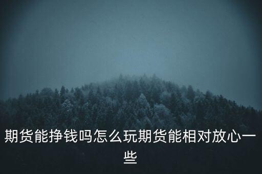 期貨能掙錢嗎怎么玩期貨能相對(duì)放心一些