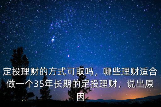 定投理財?shù)姆绞娇扇?，哪些理財適合做一個35年長期的定投理財，說出原因