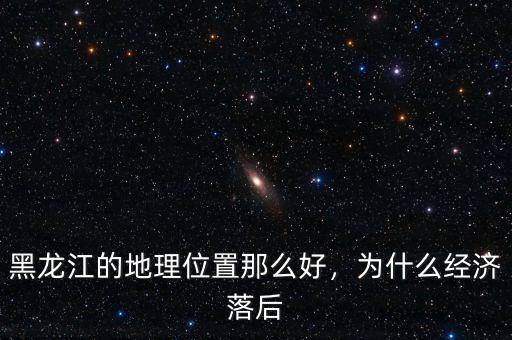 黑龍江的地理位置那么好，為什么經(jīng)濟(jì)落后