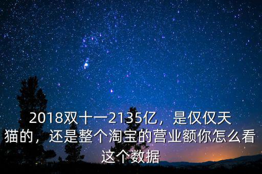 2018雙十一2135億，是僅僅天貓的，還是整個(gè)淘寶的營(yíng)業(yè)額你怎么看這個(gè)數(shù)據(jù)