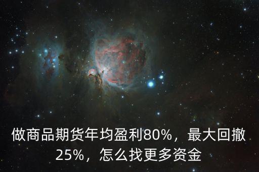 做商品期貨年均盈利80%，最大回撤25%，怎么找更多資金