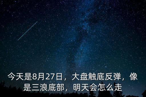 今天是8月27日，大盤觸底反彈，像是三浪底部，明天會(huì)怎么走