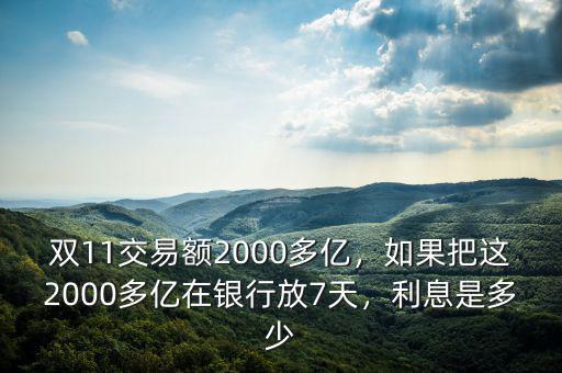 雙11交易額2000多億，如果把這2000多億在銀行放7天，利息是多少