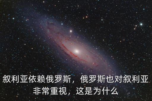 敘利亞依賴俄羅斯，俄羅斯也對敘利亞非常重視，這是為什么