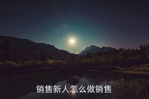 中晉銷售怎么推銷,銷售新人怎么做銷售