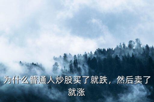 為什么買(mǎi)了跌賣(mài)了漲,為什么普通人炒股買(mǎi)了就跌