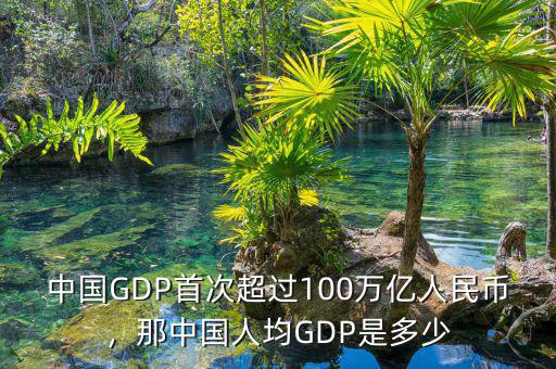 中國GDP首次超過100萬億人民幣，那中國人均GDP是多少