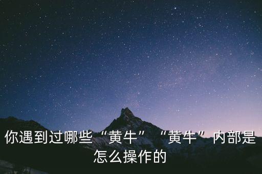 你遇到過哪些“黃?！薄包S牛”內(nèi)部是怎么操作的