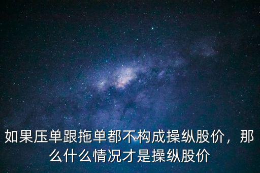 如果壓?jiǎn)胃蠁味疾粯?gòu)成操縱股價(jià)，那么什么情況才是操縱股價(jià)