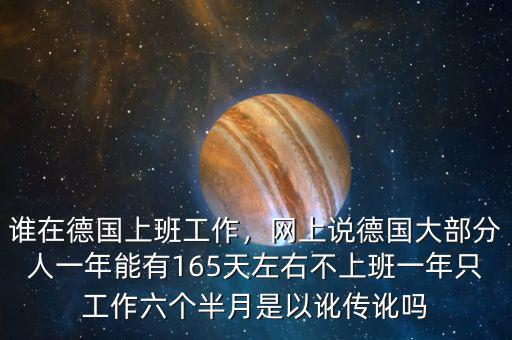 誰(shuí)在德國(guó)上班工作，網(wǎng)上說德國(guó)大部分人一年能有165天左右不上班一年只工作六個(gè)半月是以訛傳訛嗎