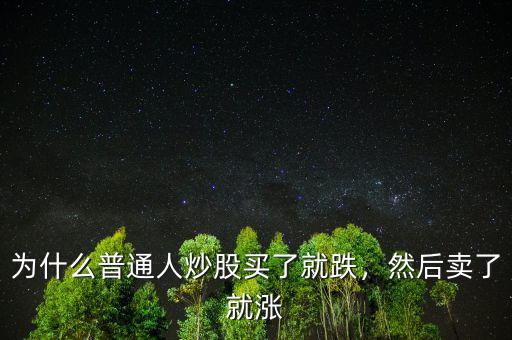 怎么買(mǎi)了股票就漲,為什么普通人炒股買(mǎi)了就跌