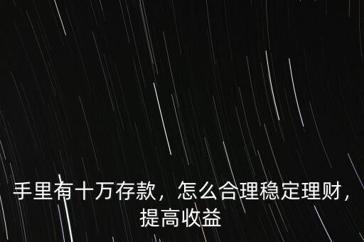 手里有十萬存款，怎么合理穩(wěn)定理財，提高收益