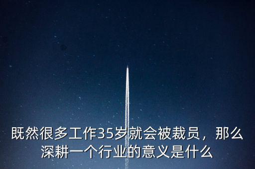 既然很多工作35歲就會被裁員，那么深耕一個行業(yè)的意義是什么