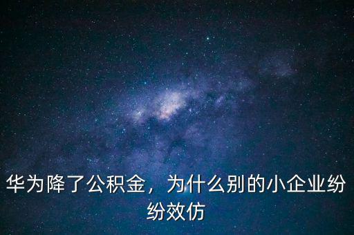 華為降了公積金，為什么別的小企業(yè)紛紛效仿