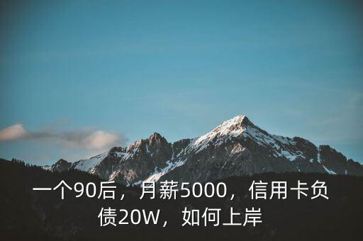 一個90后，月薪5000，信用卡負(fù)債20W，如何上岸