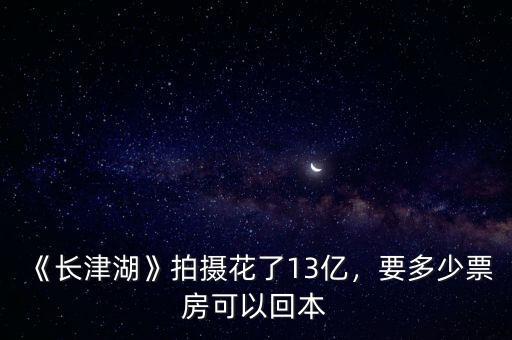 《長(zhǎng)津湖》拍攝花了13億，要多少票房可以回本