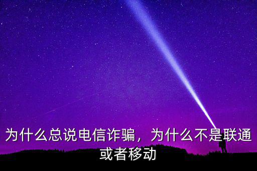 為什么總說電信詐騙，為什么不是聯(lián)通或者移動