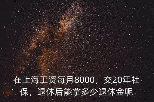 在上海工資每月8000，交20年社保，退休后能拿多少退休金呢