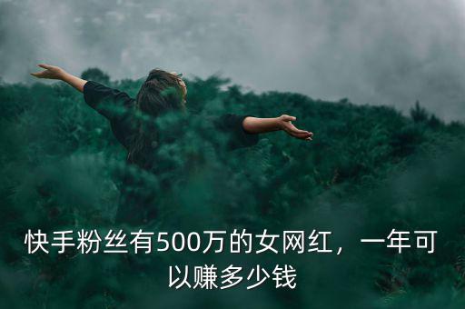 快手粉絲有500萬的女網(wǎng)紅，一年可以賺多少錢