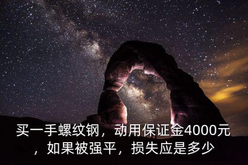 買一手螺紋鋼，動用保證金4000元，如果被強平，損失應(yīng)是多少