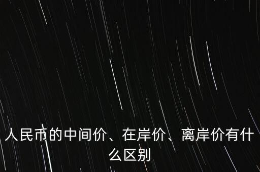 人民幣的中間價、在岸價、離岸價有什么區(qū)別