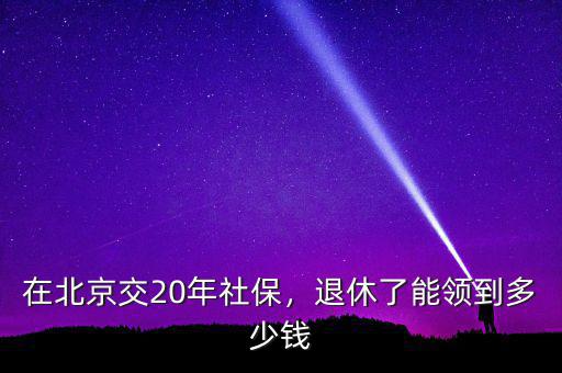 在北京交20年社保，退休了能領到多少錢