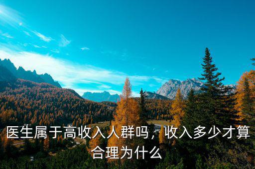 醫(yī)生屬于高收入人群?jiǎn)?，收入多少才算合理為什? class=