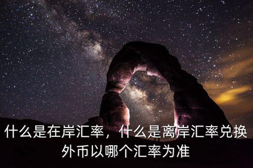 什么是到岸人民幣匯率,什么是在岸匯率