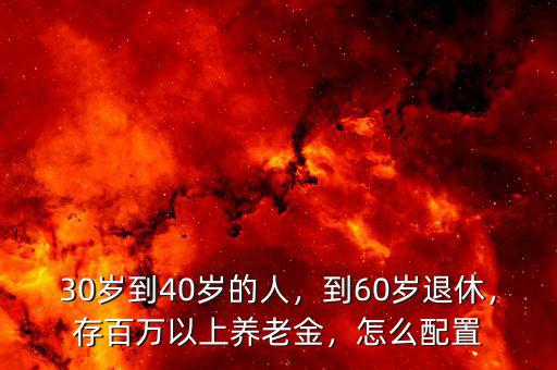 30歲到40歲的人，到60歲退休，存百萬以上養(yǎng)老金，怎么配置