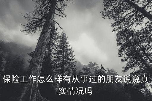 保險(xiǎn)工作怎么樣有從事過(guò)的朋友說(shuō)說(shuō)真實(shí)情況嗎