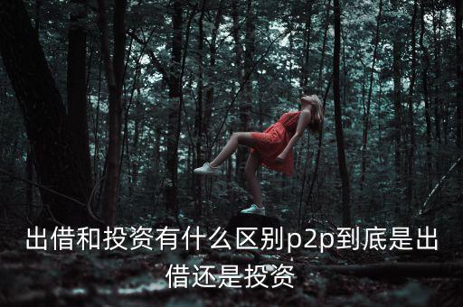 出借和投資有什么區(qū)別p2p到底是出借還是投資