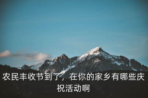 農(nóng)民豐收節(jié)到了，在你的家鄉(xiāng)有哪些慶?；顒?dòng)啊