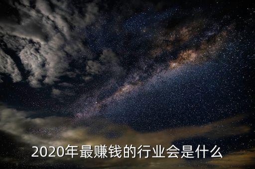 2020年最賺錢的行業(yè)會是什么