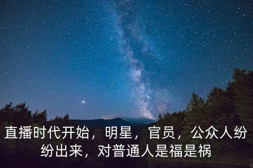 直播時代開始，明星，官員，公眾人紛紛出來，對普通人是福是禍