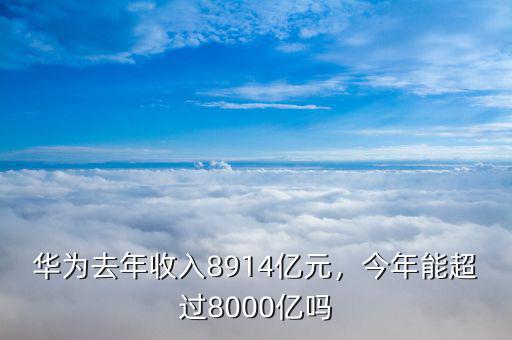 華為去年收入8914億元，今年能超過8000億嗎