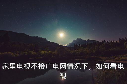 家里電視不接廣電網(wǎng)情況下，如何看電視