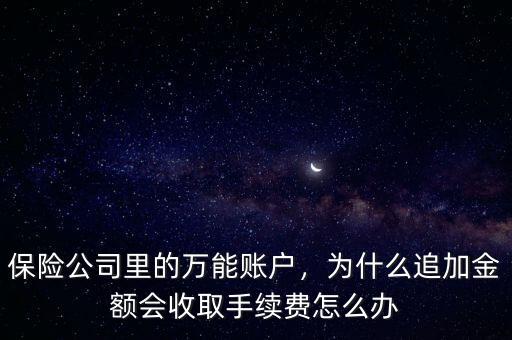 保險公司里的萬能賬戶，為什么追加金額會收取手續(xù)費怎么辦