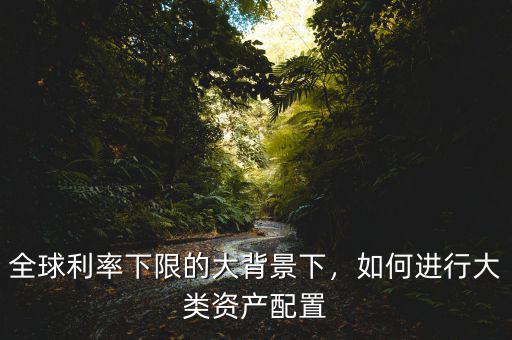 全球利率下限的大背景下，如何進(jìn)行大類資產(chǎn)配置