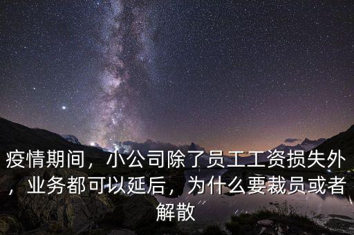 疫情期間，小公司除了員工工資損失外，業(yè)務(wù)都可以延后，為什么要裁員或者解散