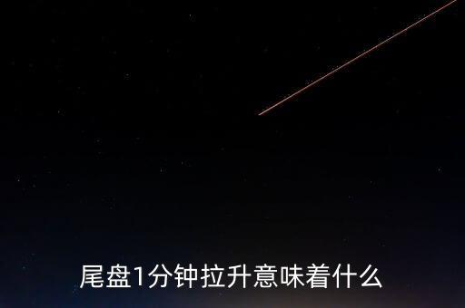 尾盤1分鐘拉升意味著什么