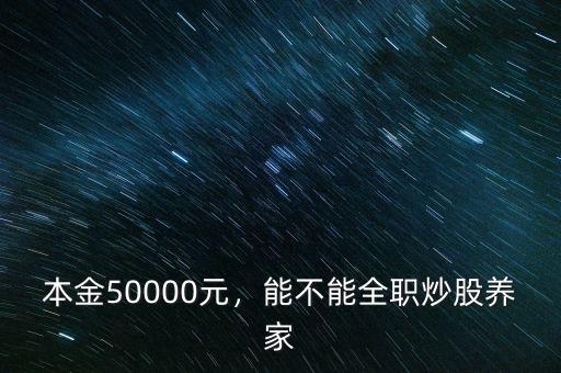 本金50000元，能不能全職炒股養(yǎng)家