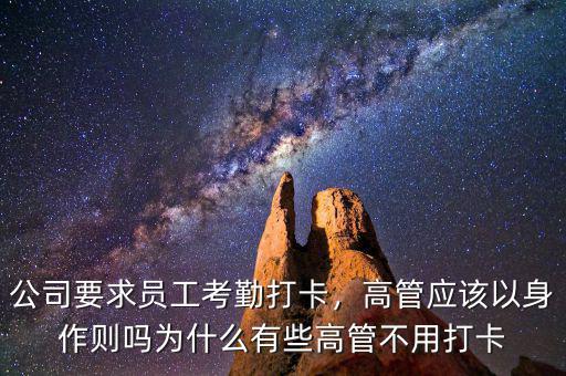 公司要求員工考勤打卡，高管應(yīng)該以身作則嗎為什么有些高管不用打卡