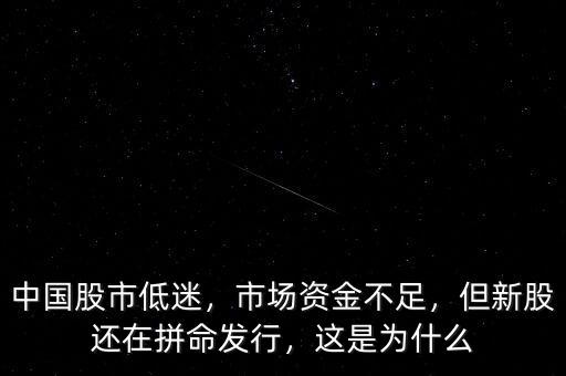 中國股市低迷，市場(chǎng)資金不足，但新股還在拼命發(fā)行，這是為什么