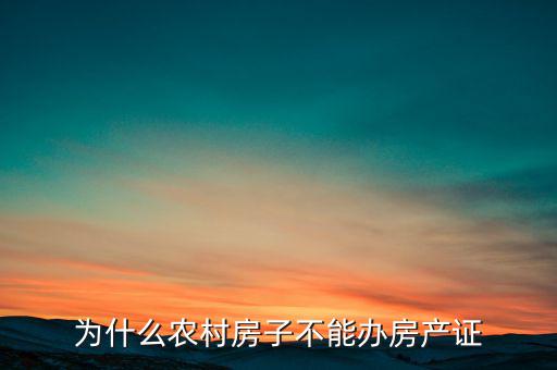 為什么農(nóng)村房子不能辦房產(chǎn)證