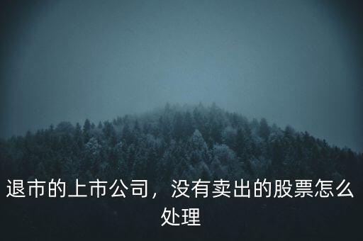 退市的上市公司，沒有賣出的股票怎么處理