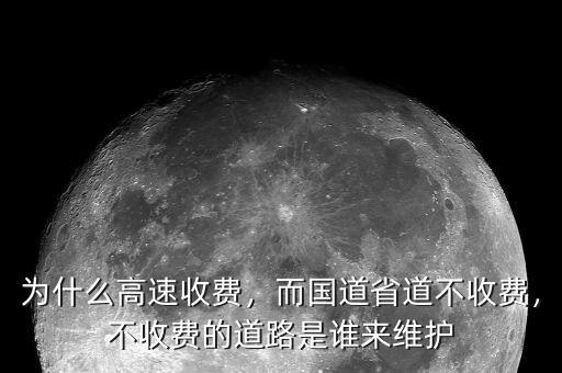 為什么高速收費(fèi)，而國(guó)道省道不收費(fèi)，不收費(fèi)的道路是誰(shuí)來(lái)維護(hù)