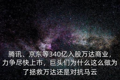 騰訊、京東等340億入股萬達(dá)商業(yè)，力爭盡快上市，巨頭們?yōu)槭裁催@么做為了拯救萬達(dá)還是對(duì)抗馬云